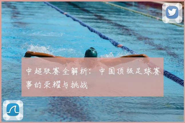中超联赛全解析：中国顶级足球赛事的荣耀与挑战