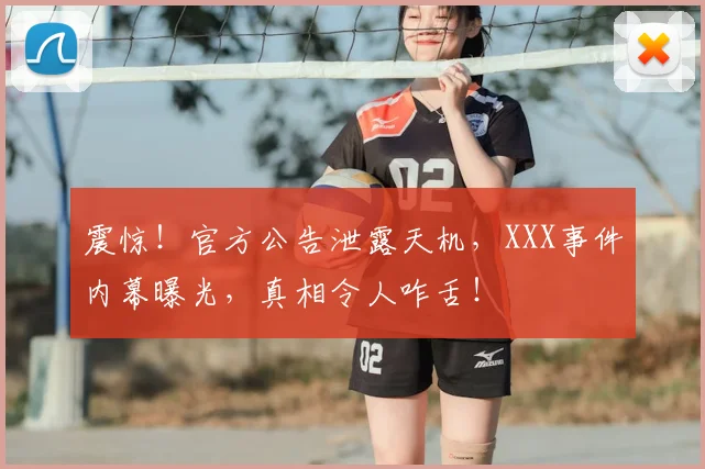 震惊！官方公告泄露天机，XXX事件内幕曝光，真相令人咋舌！