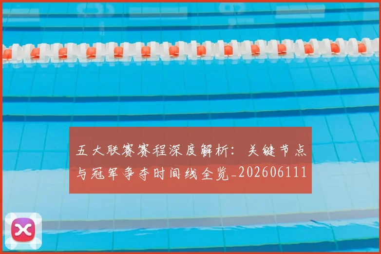 五大联赛赛程深度解析：关键节点与冠军争夺时间线全览_20260611141826