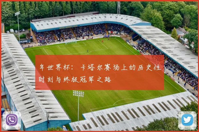 年世界杯:卡塔尔赛场上的历史性时刻与终极冠军之路