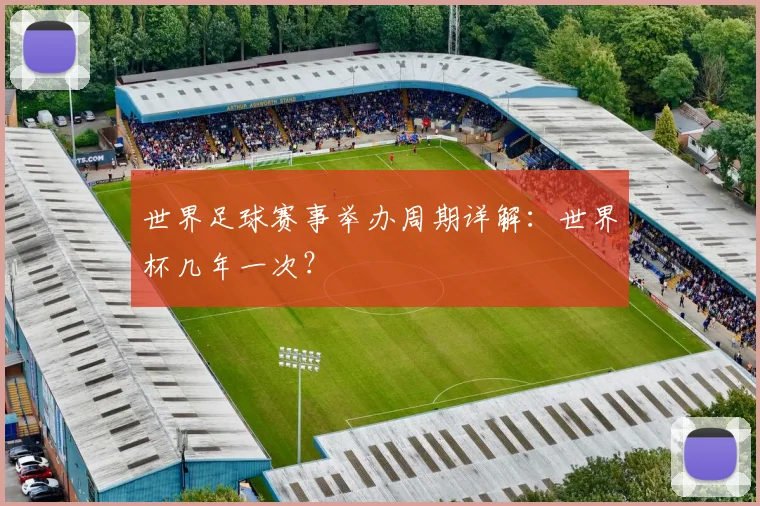 世界足球赛事举办周期详解:世界杯几年一次?