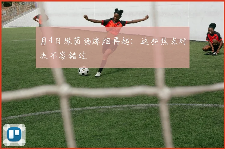 月4日绿茵场烽烟再起：这些焦点对决不容错过