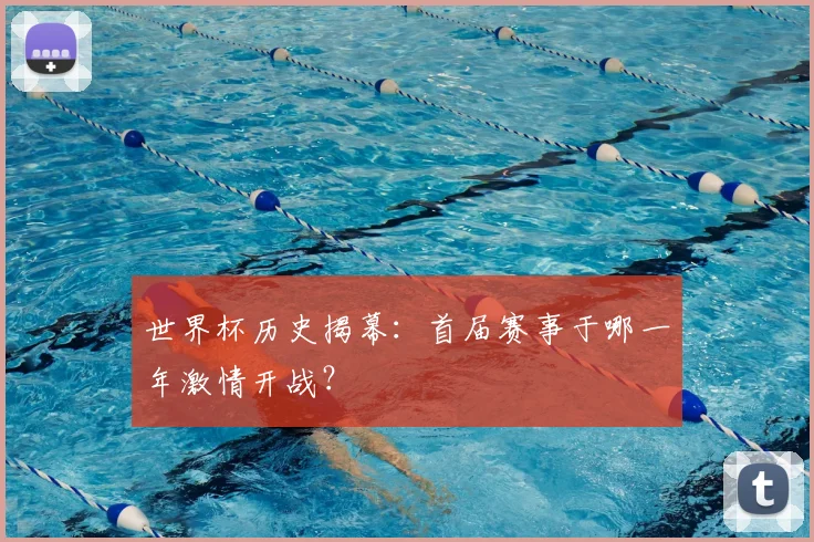 世界杯历史揭幕：首届赛事于哪一年激情开战？