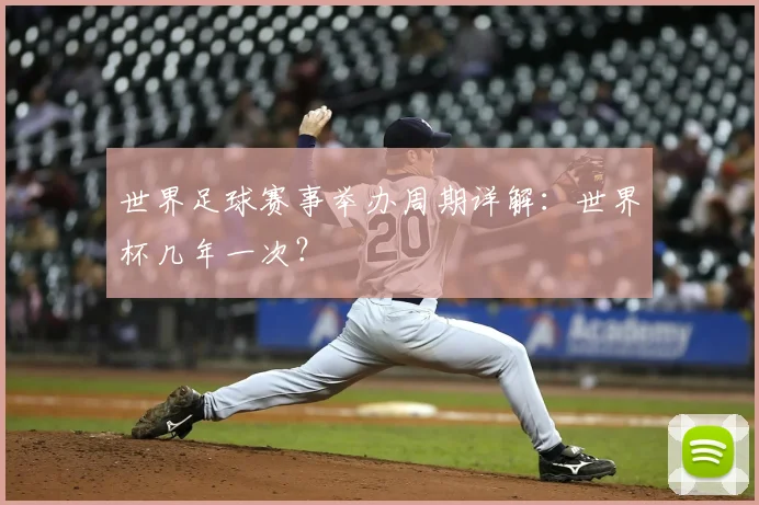 世界足球赛事举办周期详解:世界杯几年一次?