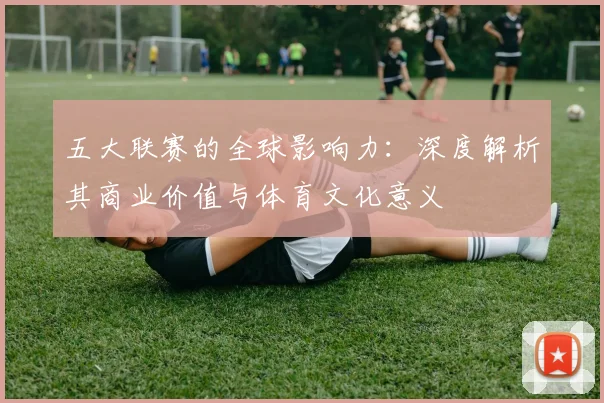 五大联赛的全球影响力：深度解析其商业价值与体育文化意义