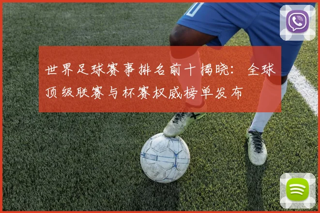 世界足球赛事排名前十揭晓：全球顶级联赛与杯赛权威榜单发布