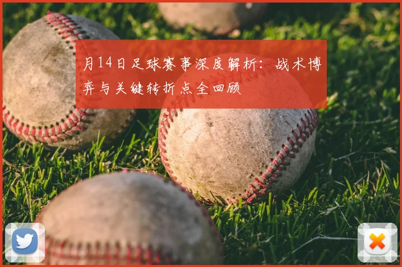 月14日足球赛事深度解析:战术博弈与关键转折点全回顾