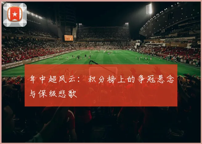 年中超风云:积分榜上的争冠悬念与保级悲歌