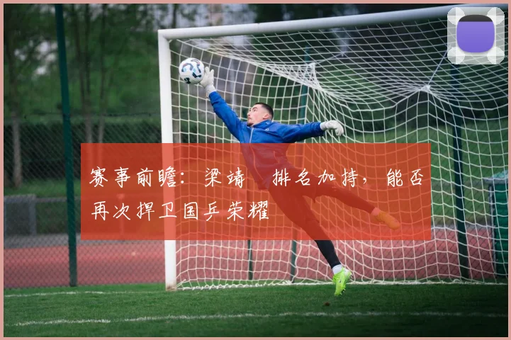 赛事前瞻:梁靖崑排名加持,能否再次捍卫国乒荣耀
