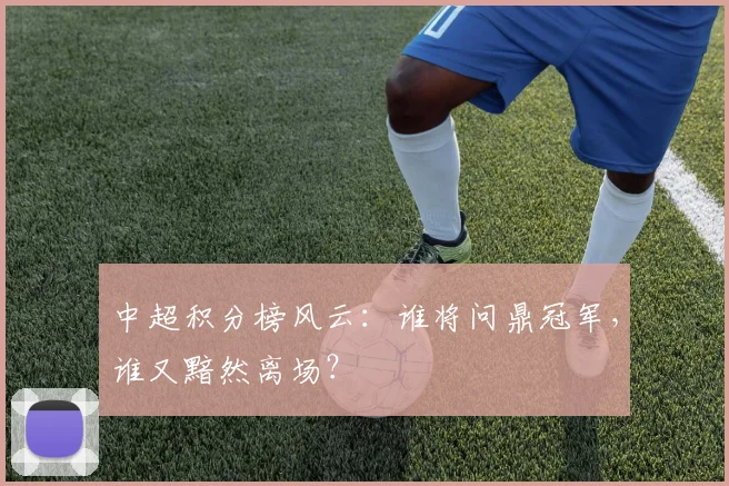 中超积分榜风云:谁将问鼎冠军,谁又黯然离场?