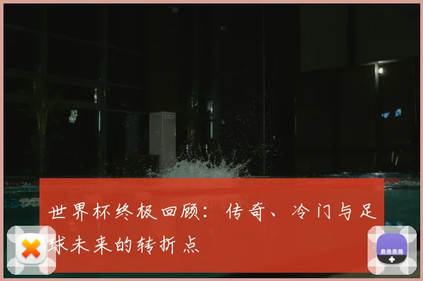 世界杯终极回顾：传奇、冷门与足球未来的转折点