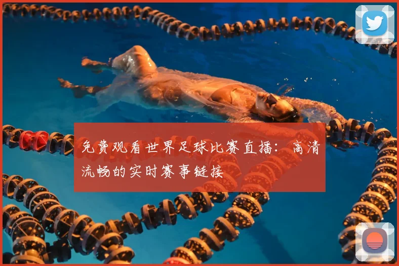 免费观看世界足球比赛直播：高清流畅的实时赛事链接